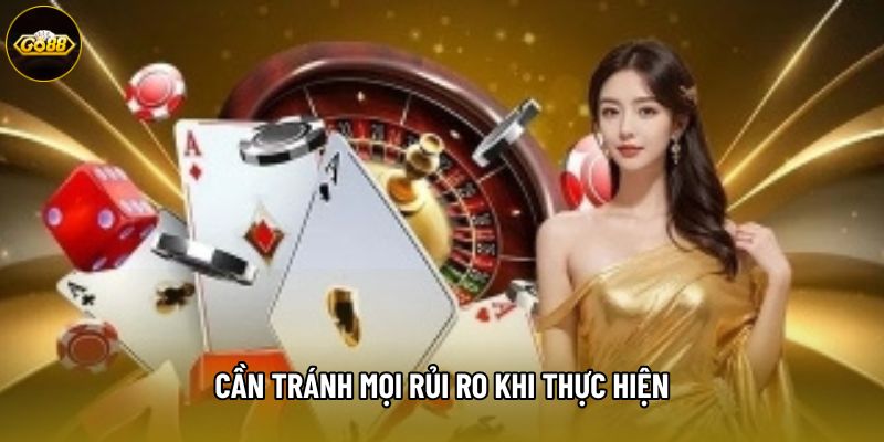 Cần tránh mọi rủi ro khi thực hiện