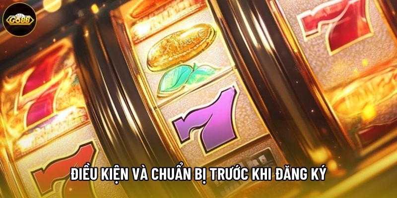 Điều kiện và chuẩn bị trước khi Đăng Ký Go88 Điều kiện và chuẩn bị trước khi Đăng Ký Go88