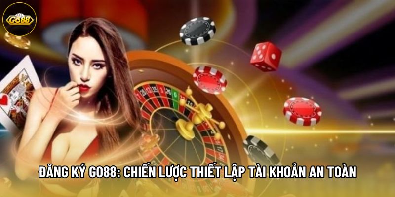 Đăng Ký Go88: Chiến Lược Thiết Lập Tài Khoản An Toàn