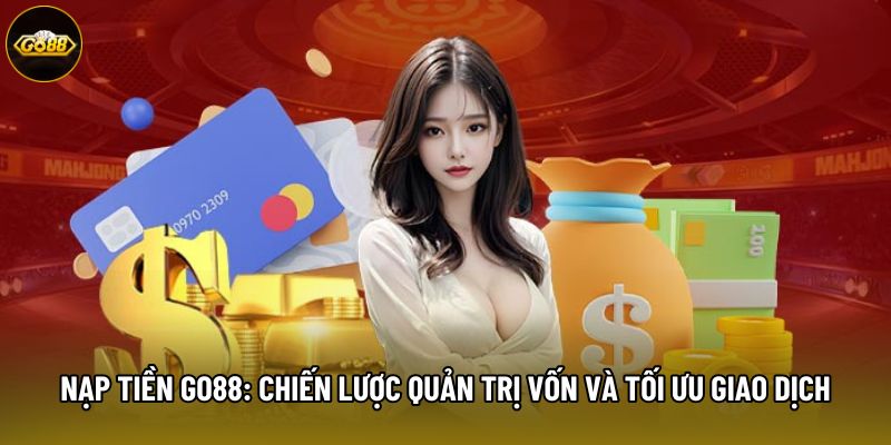 Nạp Tiền Go88: Chiến Lược Quản Trị Vốn Và Tối Ưu Giao Dịch