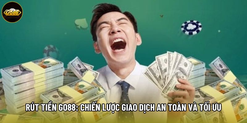 Rút Tiền Go88: Chiến Lược Giao Dịch An Toàn Và Tối Ưu