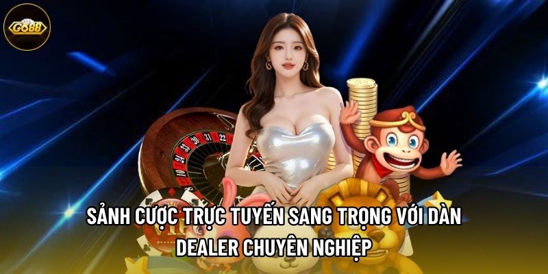 Sảnh cược trực tuyến sang trọng với dàn Dealer chuyên nghiệp