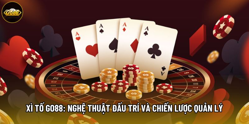 Xì Tố Go88: Nghệ Thuật Đấu Trí Và Chiến Lược Quản Lý