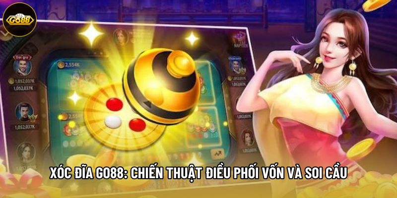 Xóc Đĩa Go88: Chiến Thuật Điều Phối Vốn Và Soi Cầu